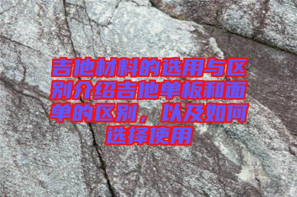 吉他材料的選用與區(qū)別介紹吉他單板和面單的區(qū)別，以及如何選擇使用