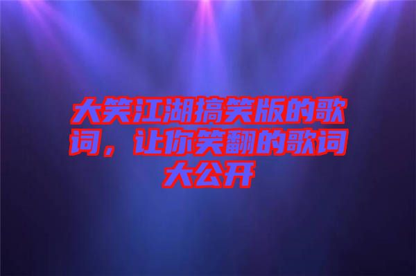 大笑江湖搞笑版的歌詞，讓你笑翻的歌詞大公開