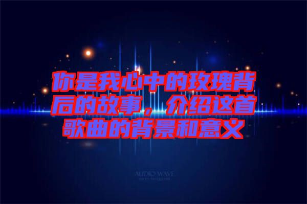 你是我心中的玫瑰背后的故事，介紹這首歌曲的背景和意義