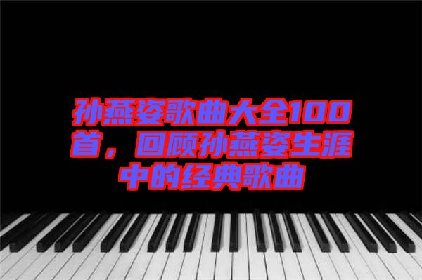 孫燕姿歌曲大全100首，回顧孫燕姿生涯中的經(jīng)典歌曲