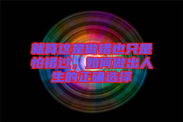 就算這是做錯(cuò)也只是怕錯(cuò)過，如何做出人生的正確選擇