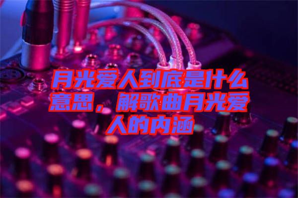 月光愛人到底是什么意思，解歌曲月光愛人的內(nèi)涵