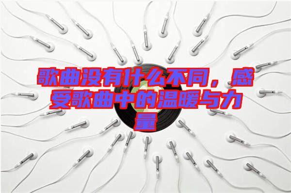 歌曲沒有什么不同，感受歌曲中的溫暖與力量