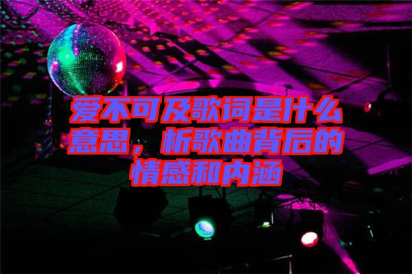 愛不可及歌詞是什么意思，析歌曲背后的情感和內(nèi)涵