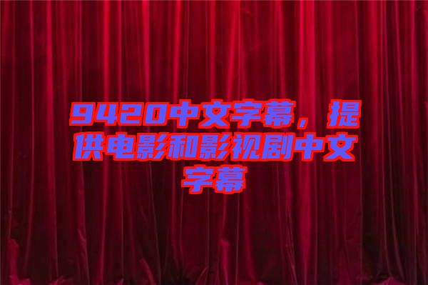 9420中文字幕，提供電影和影視劇中文字幕