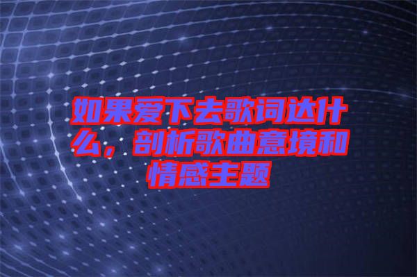 如果愛下去歌詞達(dá)什么，剖析歌曲意境和情感主題