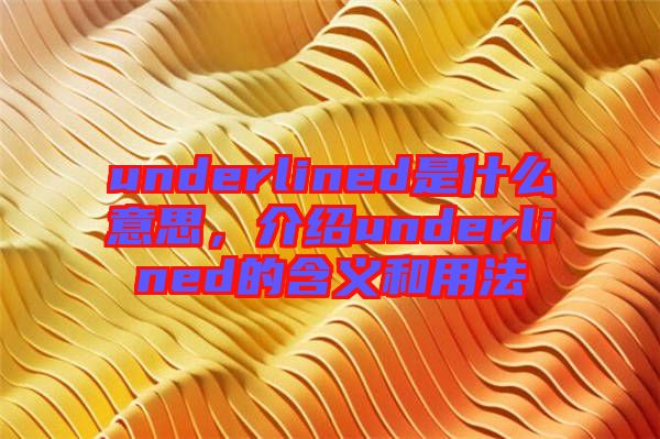 underlined是什么意思，介紹underlined的含義和用法