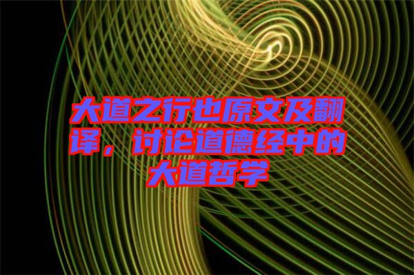 大道之行也原文及翻譯，討論道德經(jīng)中的大道哲學(xué)