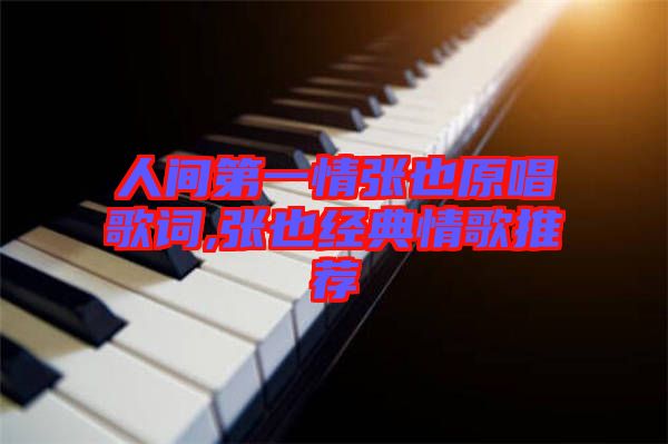 人間第一情張也原唱歌詞,張也經(jīng)典情歌推薦