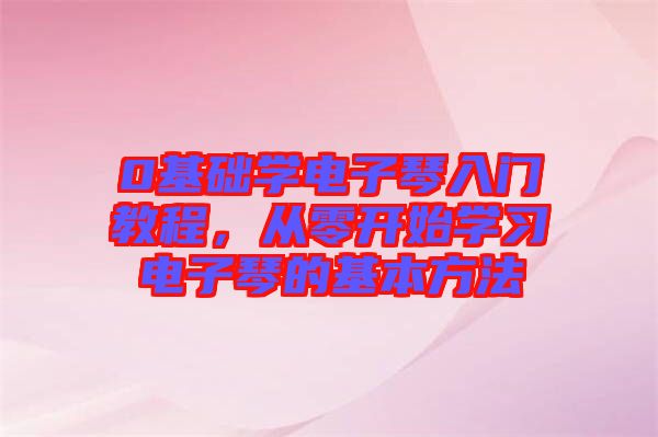 0基礎學電子琴入門教程，從零開始學習電子琴的基本方法