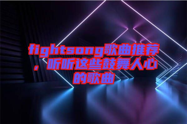 fightsong歌曲推薦，聽聽這些鼓舞人心的歌曲