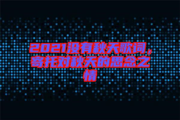 2021沒有秋天歌詞，寄托對秋天的思念之情