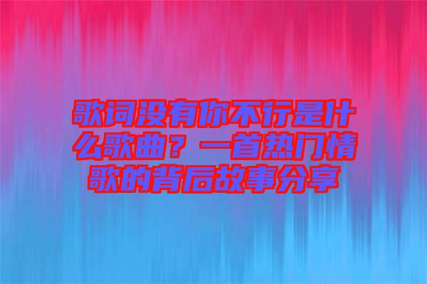 歌詞沒(méi)有你不行是什么歌曲？一首熱門(mén)情歌的背后故事分享