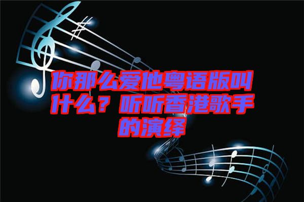 你那么愛他粵語版叫什么？聽聽香港歌手的演繹