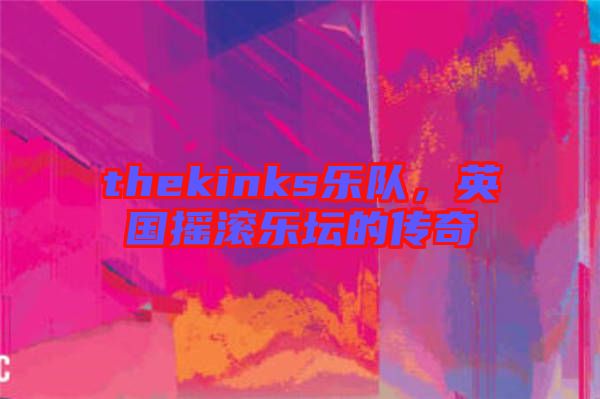 thekinks樂隊(duì)，英國搖滾樂壇的傳奇