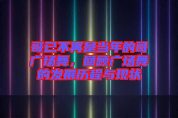 哥已不再是當年的哥廣場舞，回顧廣場舞的發(fā)展歷程與現狀