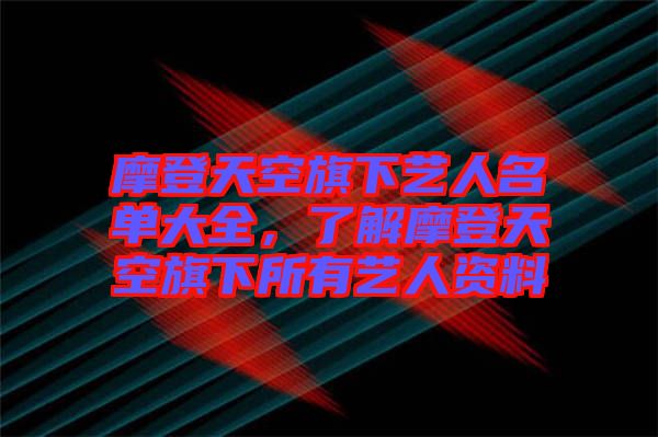 摩登天空旗下藝人名單大全，了解摩登天空旗下所有藝人資料