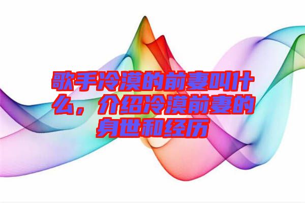 歌手冷漠的前妻叫什么，介紹冷漠前妻的身世和經(jīng)歷