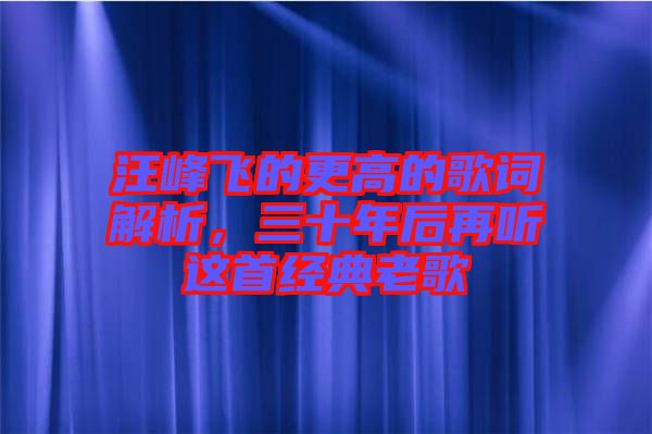 汪峰飛的更高的歌詞解析，三十年后再聽這首經(jīng)典老歌