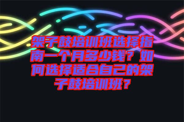 架子鼓培訓(xùn)班選擇指南一個(gè)月多少錢？如何選擇適合自己的架子鼓培訓(xùn)班？