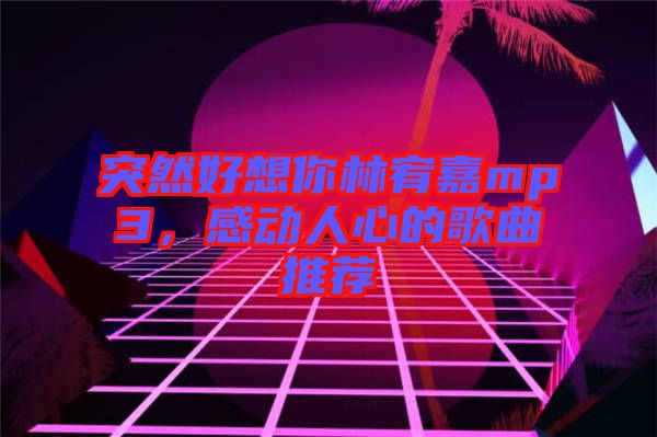 突然好想你林宥嘉mp3，感動人心的歌曲推薦