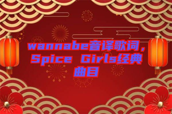 wannabe音譯歌詞，Spice Girls經(jīng)典曲目