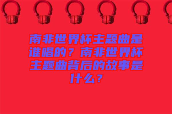 南非世界杯主題曲是誰(shuí)唱的？南非世界杯主題曲背后的故事是什么？