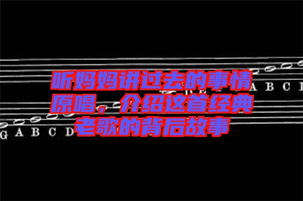 聽媽媽講過去的事情原唱，介紹這首經(jīng)典老歌的背后故事