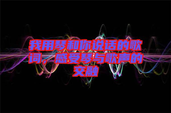 我用琴和你說話的歌詞，感受琴與歌聲的交融