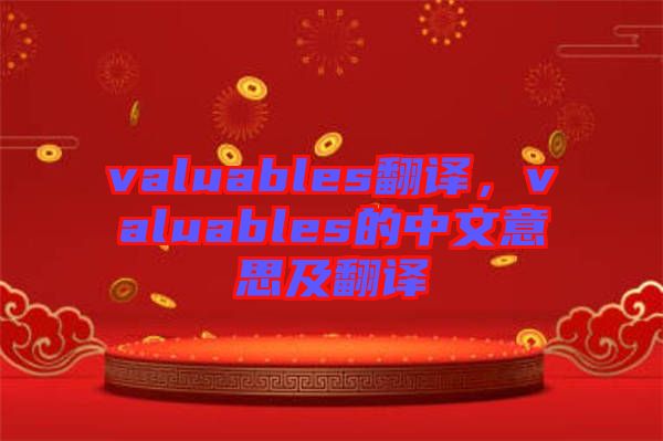 valuables翻譯，valuables的中文意思及翻譯