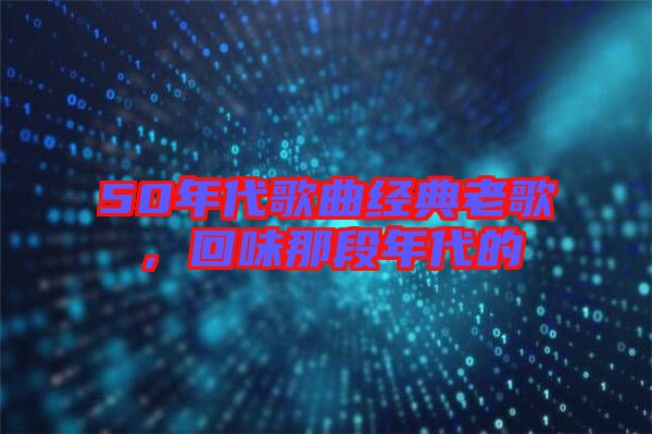 50年代歌曲經(jīng)典老歌，回味那段年代的