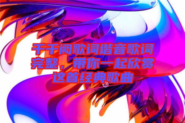 千千闕歌詞諧音歌詞完整，帶你一起欣賞這首經(jīng)典歌曲