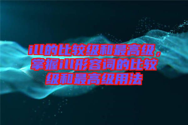 ill的比較級和最高級，掌握ill形容詞的比較級和最高級用法