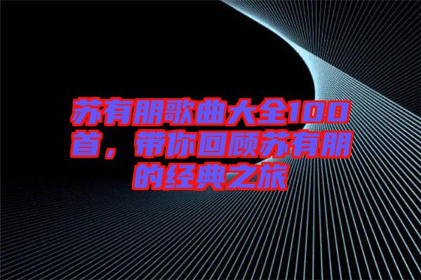 蘇有朋歌曲大全100首，帶你回顧蘇有朋的經(jīng)典之旅