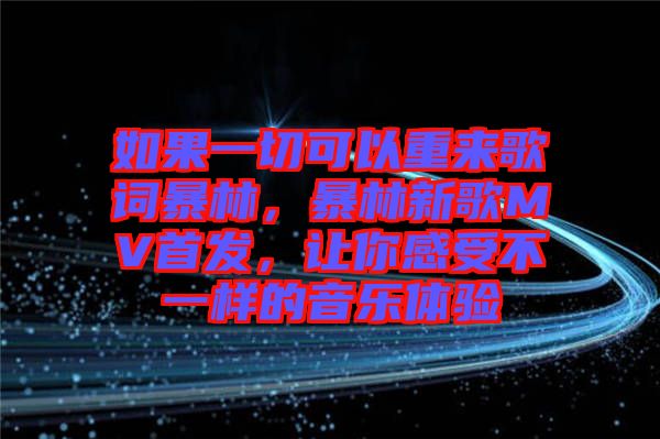 如果一切可以重來(lái)歌詞暴林，暴林新歌MV首發(fā)，讓你感受不一樣的音樂(lè)體驗(yàn)