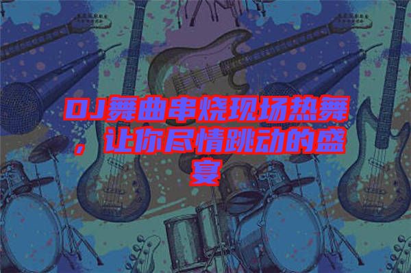 DJ舞曲串燒現場熱舞，讓你盡情跳動的盛宴