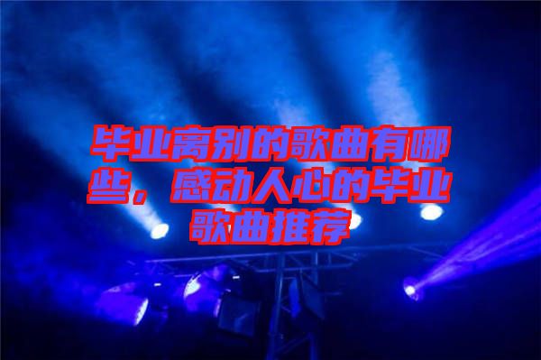 畢業(yè)離別的歌曲有哪些，感動人心的畢業(yè)歌曲推薦