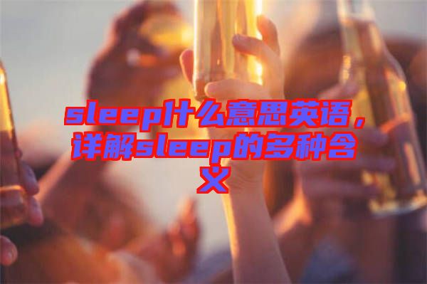 sleep什么意思英語(yǔ)，詳解sleep的多種含義