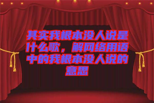 其實我根本沒人說是什么歌，解網絡用語中的我根本沒人說的意思