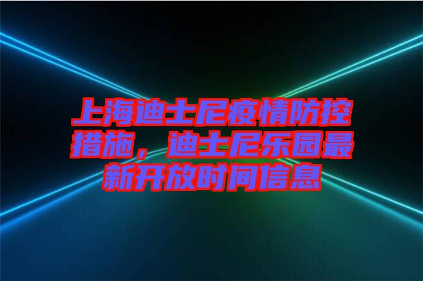 上海迪士尼疫情防控措施，迪士尼樂(lè)園最新開(kāi)放時(shí)間信息