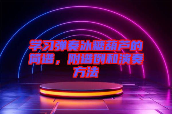 學(xué)習(xí)彈奏冰糖葫蘆的簡(jiǎn)譜，附譜例和演奏方法