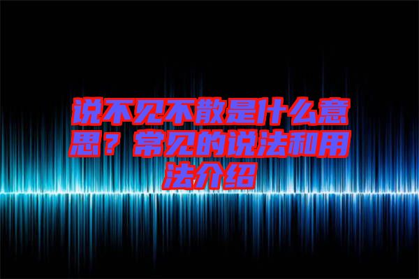 說不見不散是什么意思？常見的說法和用法介紹