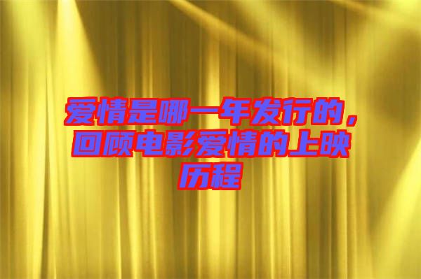 愛情是哪一年發(fā)行的，回顧電影愛情的上映歷程