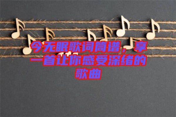 今無眠歌詞筒譜，享一首讓你感受深緒的歌曲