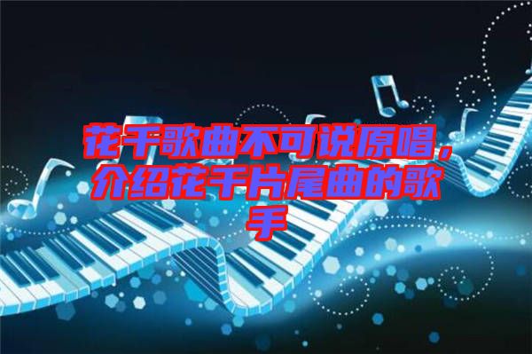 花千歌曲不可說原唱，介紹花千片尾曲的歌手