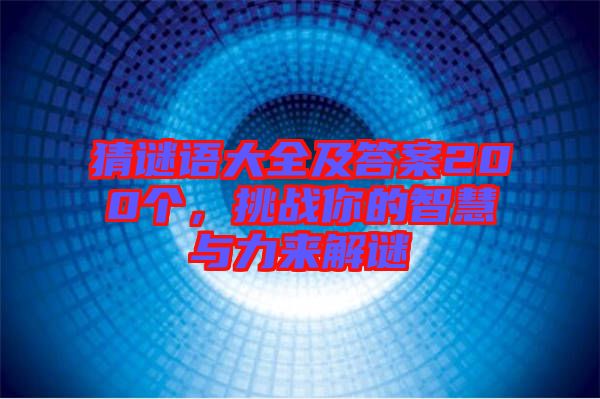 猜謎語(yǔ)大全及答案200個(gè)，挑戰(zhàn)你的智慧與力來(lái)解謎