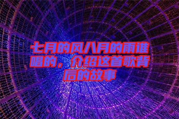 七月的風(fēng)八月的雨誰(shuí)唱的，介紹這首歌背后的故事