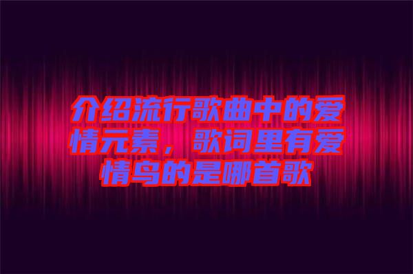 介紹流行歌曲中的愛情元素，歌詞里有愛情鳥的是哪首歌