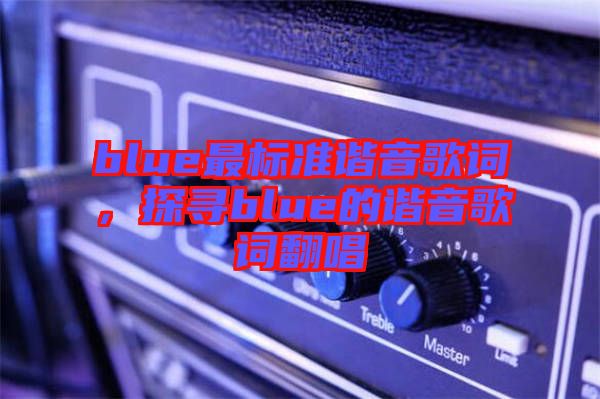 blue最標(biāo)準(zhǔn)諧音歌詞，探尋blue的諧音歌詞翻唱