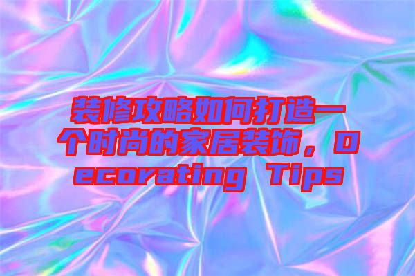 裝修攻略如何打造一個時尚的家居裝飾，Decorating Tips